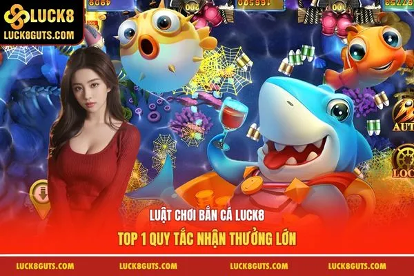 Luật Chơi Bắn Cá LUCK8 - Top 1 Quy Tắc Nhận Thưởng Lớn 4 luật chơi bắn cá