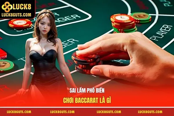 Sai lầm phổ biến chơi Baccarat là gì