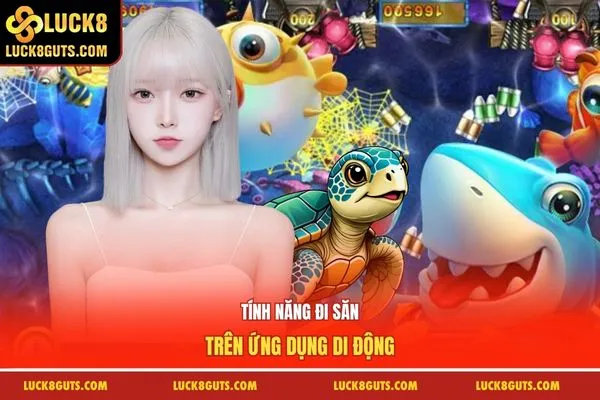 Bắn Cá Rùa Xanh Luck8: Luật Chơi, Mẹo Săn Rùa Thần Tài 7 Tính năng đi săn trên ứng dụng di động