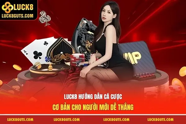 Luck8 Hướng Dẫn Cá Cược Cơ Bản Cho Người Mới Dễ Thắng 5 hướng dẫn cá cược