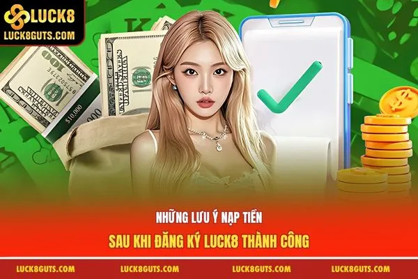 Những lưu ý nạp tiền sau khi đăng ký Luck8 thành công