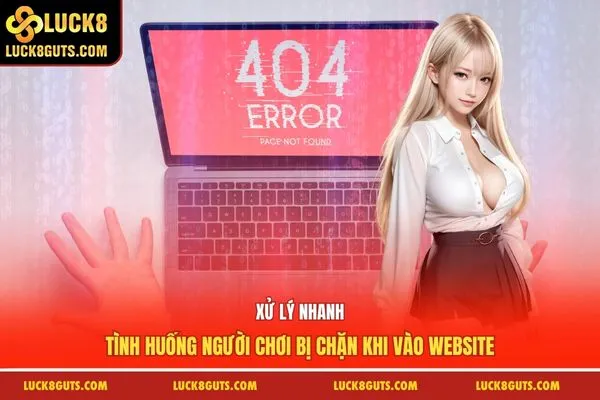 Xử lý nhanh tình huống người chơi bị chặn khi vào website